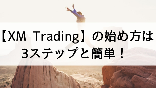 FX初心者が海外FX取引業者【XM Trading】の始め方は3ステップと簡単！