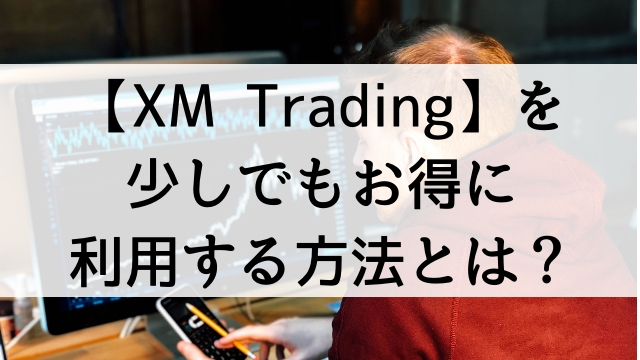 FX初心者が海外FX取引業者【XM Trading】を少しでもお得に利用する方法とは？