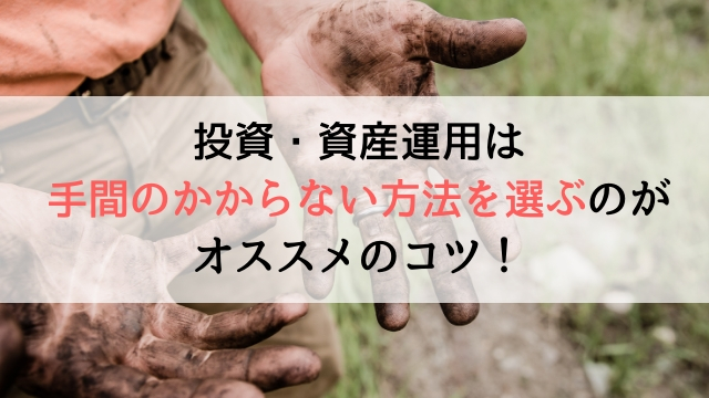 投資・資産運用は手間のかからない方法を選ぶのがオススメのコツ！