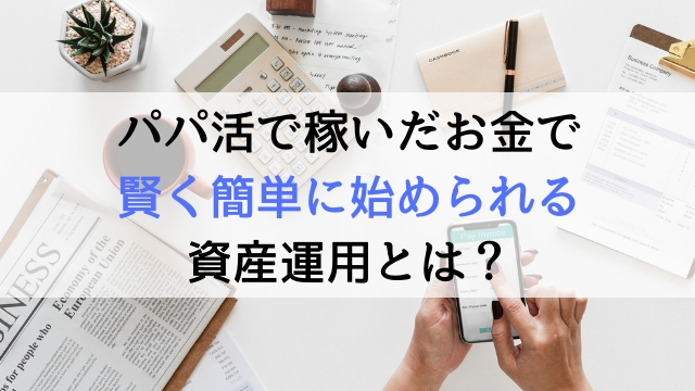 パパ活で稼いだお金で賢く簡単に始められる資産運用とは？