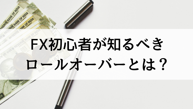 FX初心者が知らないと損する【ロールオーバーの仕組み】とは？