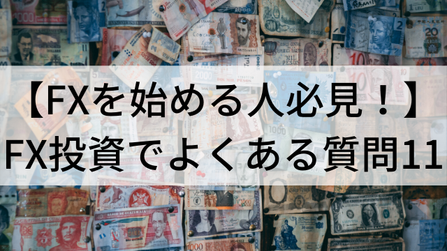 【FXを始める人必見！】FX(外国為替)投資でよくある質問11