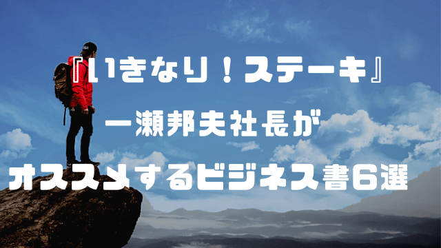 『いきなり！ステーキ』一瀬邦夫社長がオススメするビジネス書6選